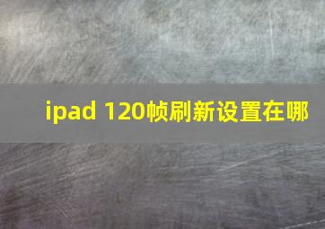 ipad 120帧刷新设置在哪